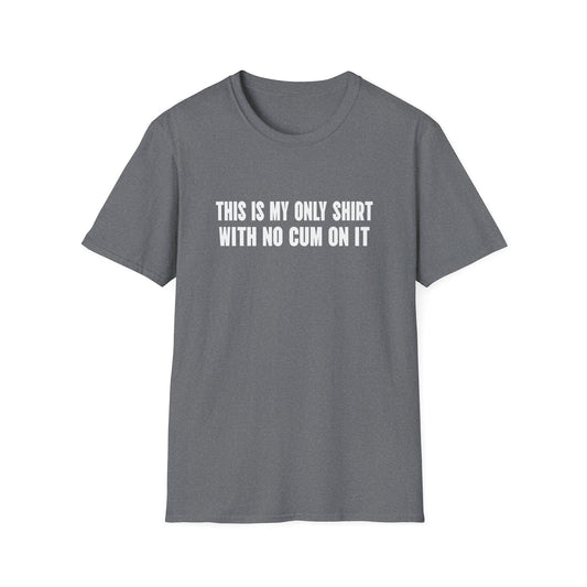 This Is My Only Shirt With No Cum On It